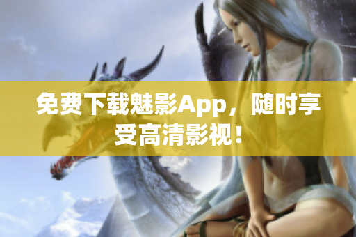 免费下载魅影App，随时享受高清影视！