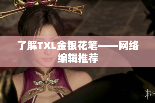 了解TXL金银花笔——网络编辑推荐