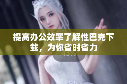 提高办公效率了解性巴克下载，为你省时省力
