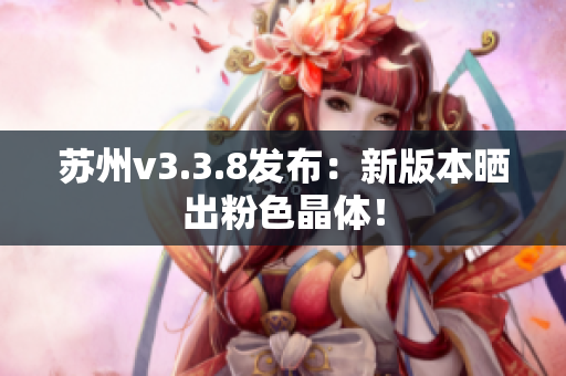 苏州v3.3.8发布：新版本晒出粉色晶体！