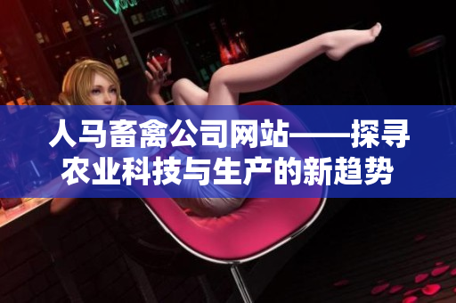 人马畜禽公司网站——探寻农业科技与生产的新趋势