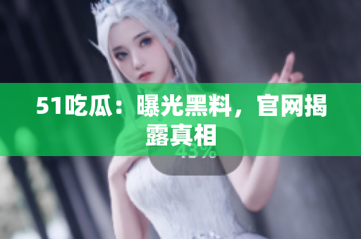 51吃瓜：曝光黑料，官网揭露真相