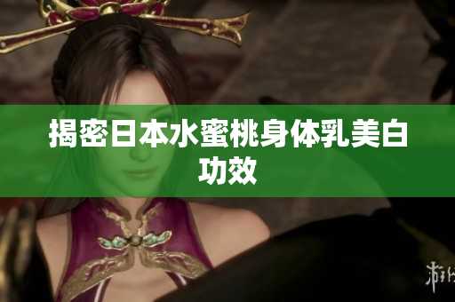 揭密日本水蜜桃身体乳美白功效