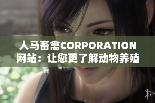 人马畜禽CORPORATION网站：让您更了解动物养殖的专业平台