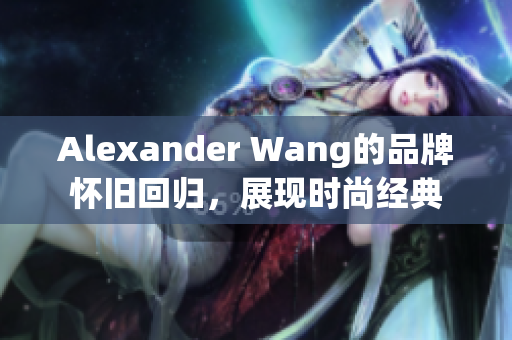 Alexander Wang的品牌怀旧回归，展现时尚经典