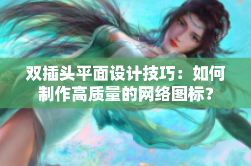 双插头平面设计技巧：如何制作高质量的网络图标？