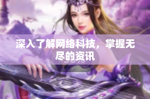 深入了解网络科技，掌握无尽的资讯