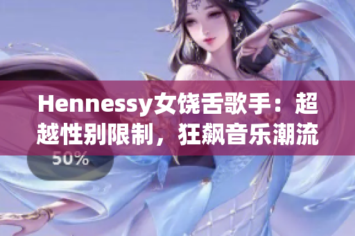 Hennessy女饶舌歌手：超越性别限制，狂飙音乐潮流
