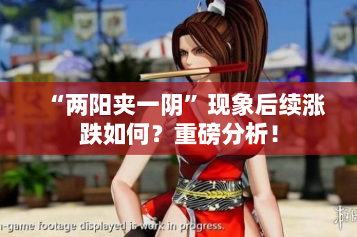 “两阳夹一阴”现象后续涨跌如何？重磅分析！