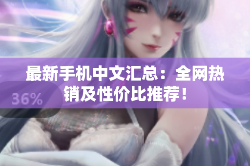 最新手机中文汇总：全网热销及性价比推荐！