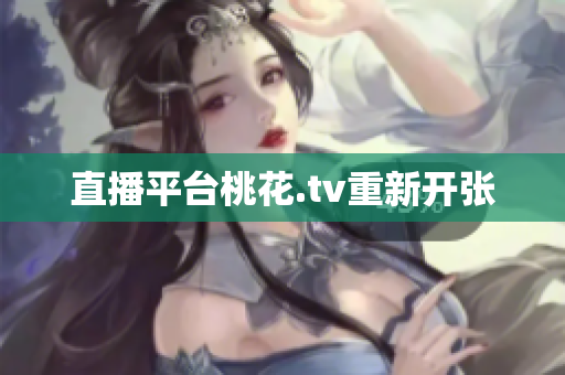 直播平台桃花.tv重新开张