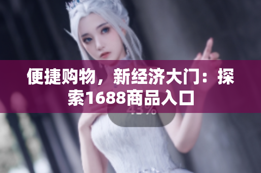 便捷购物，新经济大门：探索1688商品入口