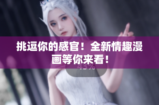 挑逗你的感官！全新情趣漫画等你来看！