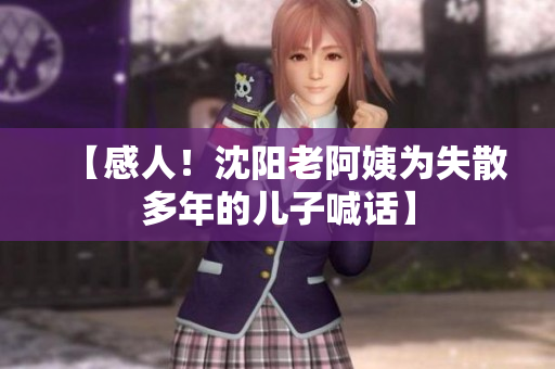 【感人！沈阳老阿姨为失散多年的儿子喊话】