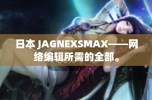 日本 JAGNEXSMAX——网络编辑所需的全部。