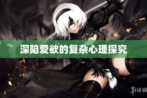 深陷爱欲的复杂心理探究