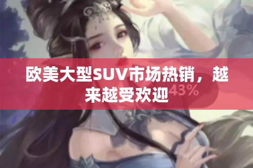欧美大型SUV市场热销，越来越受欢迎