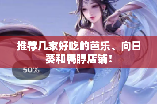 推荐几家好吃的芭乐、向日葵和鸭脖店铺！