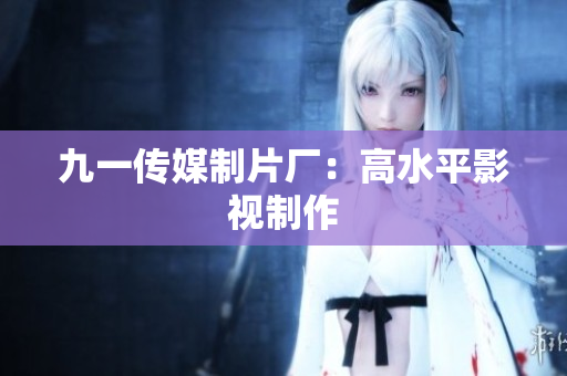九一传媒制片厂：高水平影视制作