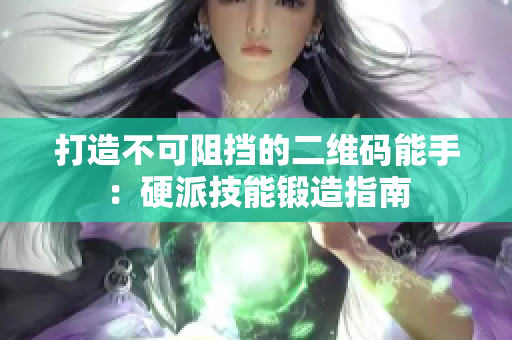 打造不可阻挡的二维码能手：硬派技能锻造指南