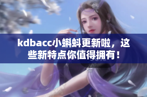 kdbacc小蝌蚪更新啦，这些新特点你值得拥有！