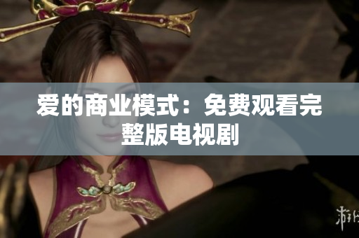 爱的商业模式：免费观看完整版电视剧