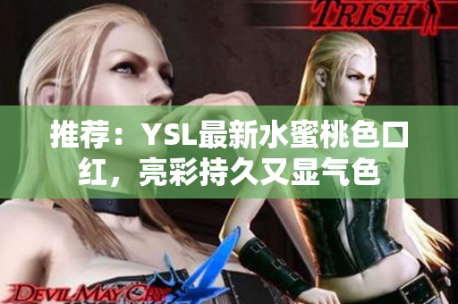 推荐：YSL最新水蜜桃色口红，亮彩持久又显气色