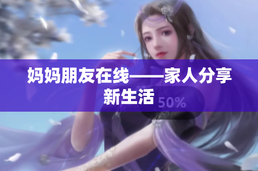 妈妈朋友在线——家人分享新生活