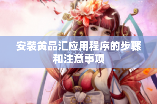 安装黄品汇应用程序的步骤和注意事项
