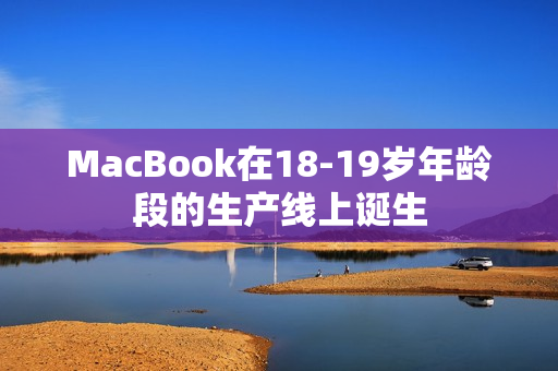 MacBook在18-19岁年龄段的生产线上诞生