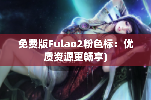 免费版Fulao2粉色标：优质资源更畅享)