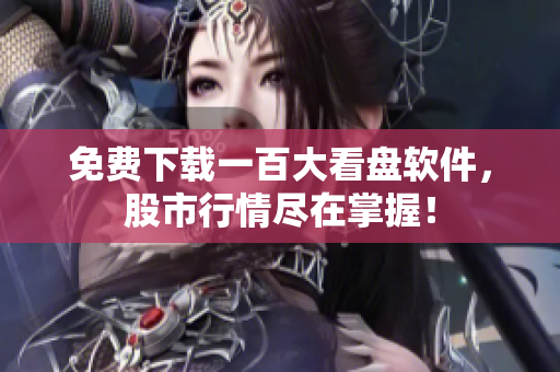 免费下载一百大看盘软件，股市行情尽在掌握！
