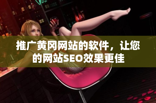 推广黄冈网站的软件，让您的网站SEO效果更佳