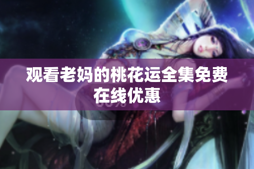 观看老妈的桃花运全集免费在线优惠
