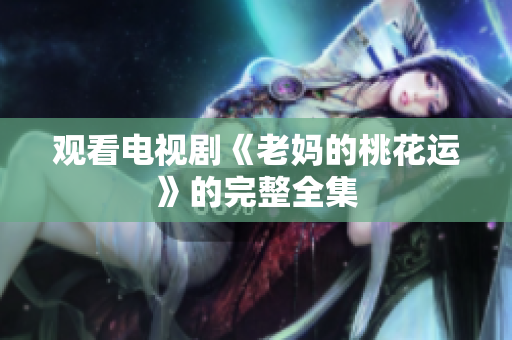 观看电视剧《老妈的桃花运》的完整全集