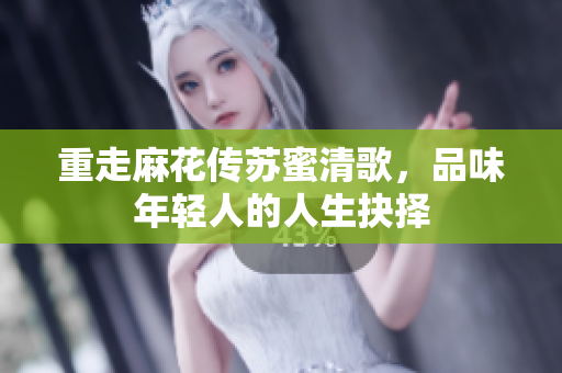 重走麻花传苏蜜清歌，品味年轻人的人生抉择