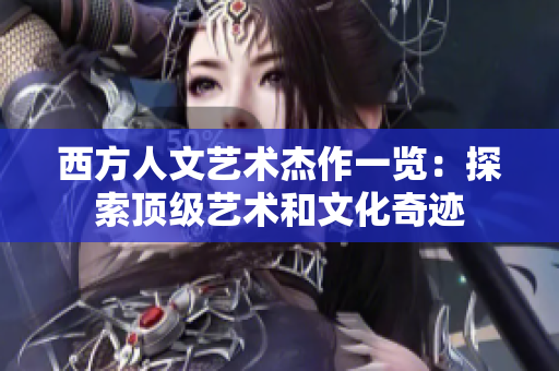 西方人文艺术杰作一览：探索顶级艺术和文化奇迹