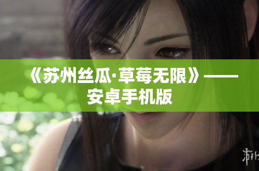 《苏州丝瓜·草莓无限》——安卓手机版