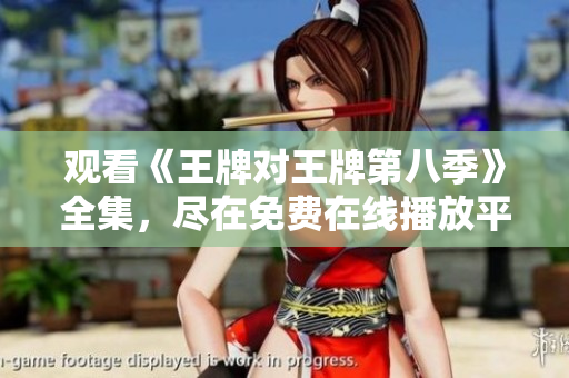 观看《王牌对王牌第八季》全集，尽在免费在线播放平台。