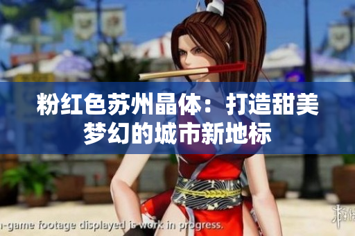 粉红色苏州晶体：打造甜美梦幻的城市新地标