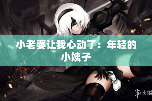 小老婆让我心动了：年轻的小姨子
