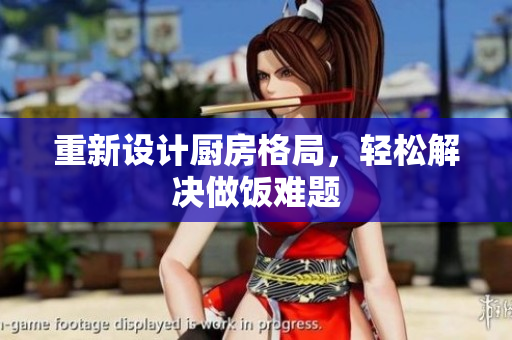 重新设计厨房格局，轻松解决做饭难题