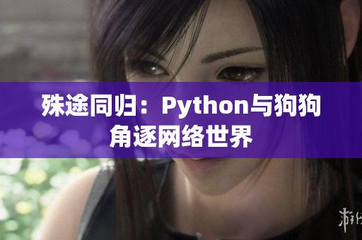 殊途同归：Python与狗狗角逐网络世界