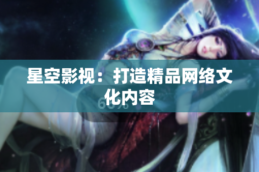 星空影视：打造精品网络文化内容