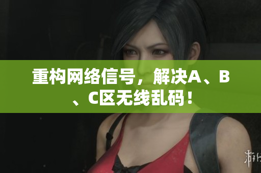 重构网络信号，解决A、B、C区无线乱码！