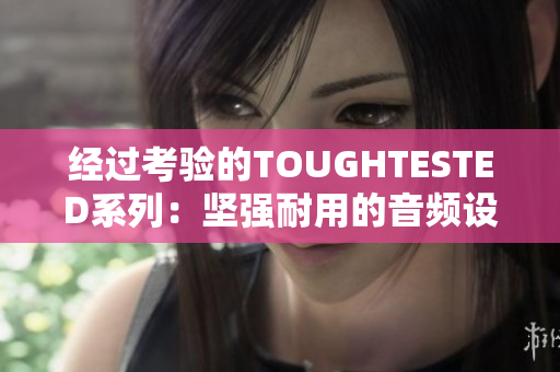 经过考验的TOUGHTESTED系列：坚强耐用的音频设备