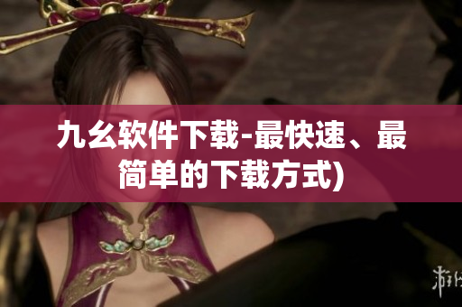九幺软件下载-最快速、最简单的下载方式)