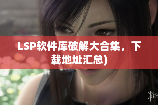 LSP软件库破解大合集，下载地址汇总)