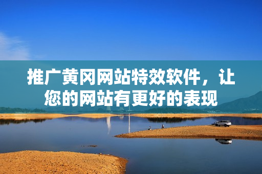 推广黄冈网站特效软件，让您的网站有更好的表现