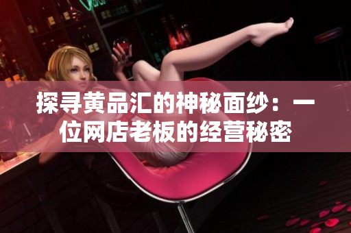 探寻黄品汇的神秘面纱：一位网店老板的经营秘密